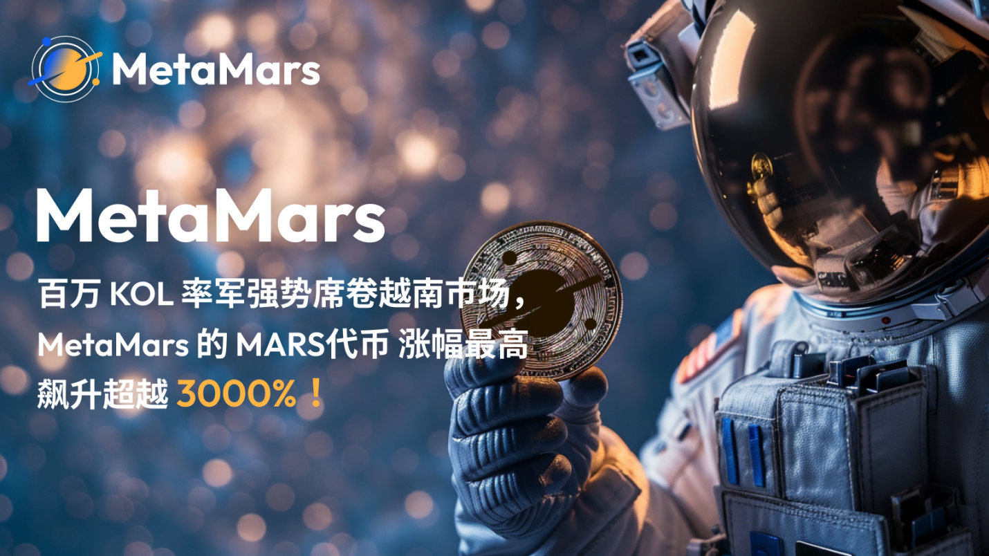 百万 KOL 率军强势席卷越南市场，MetaMars 的 MARS代币 涨幅最高飙升超越 3000%