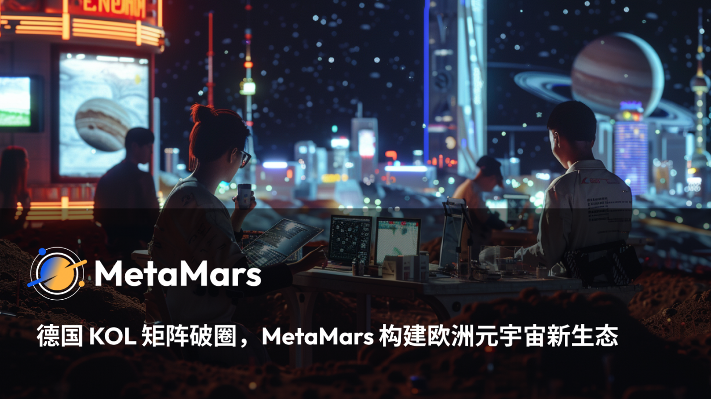 德国KOL矩阵破圈，MetaMars构建欧洲元宇宙新生态